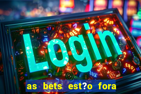 as bets est?o fora do ar