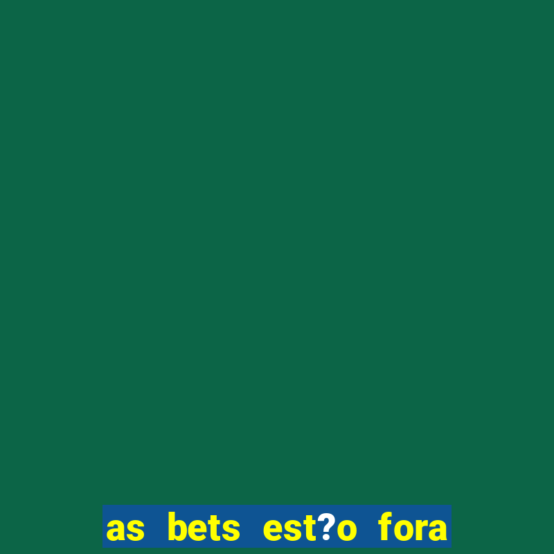 as bets est?o fora do ar