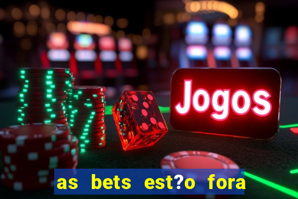 as bets est?o fora do ar