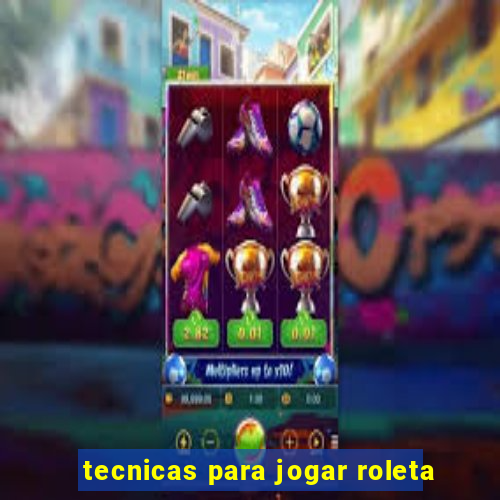 tecnicas para jogar roleta