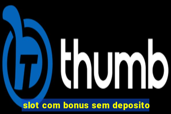 slot com bonus sem deposito