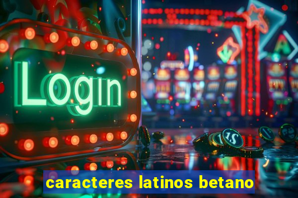 caracteres latinos betano