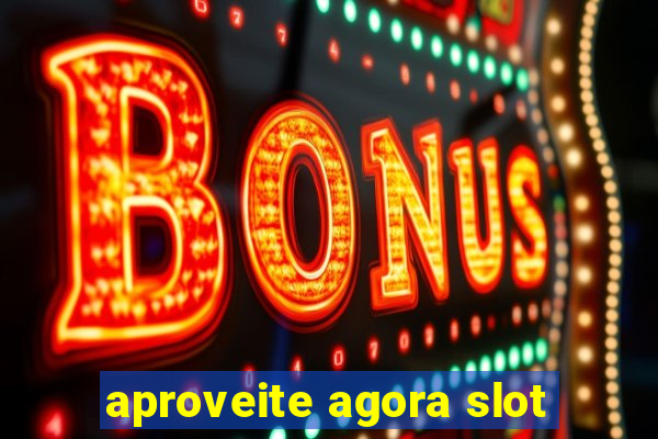 aproveite agora slot