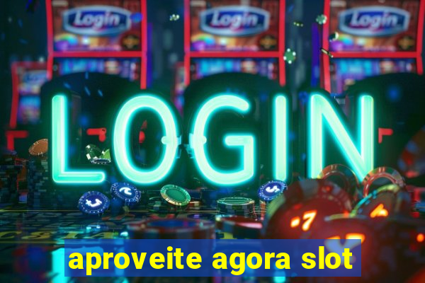 aproveite agora slot