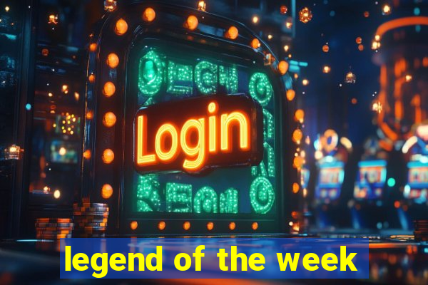 legend of the week