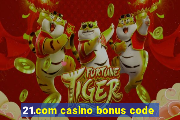 21.com casino bonus code