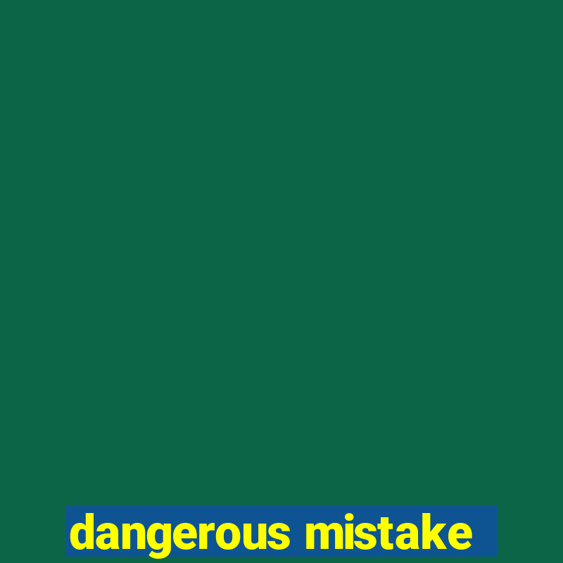 dangerous mistake