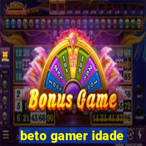 beto gamer idade