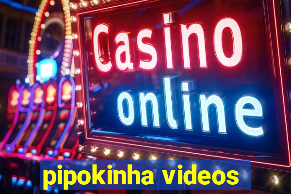 pipokinha videos