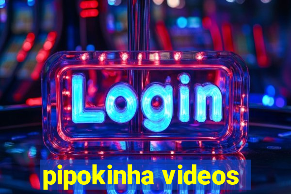 pipokinha videos