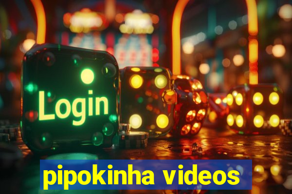 pipokinha videos