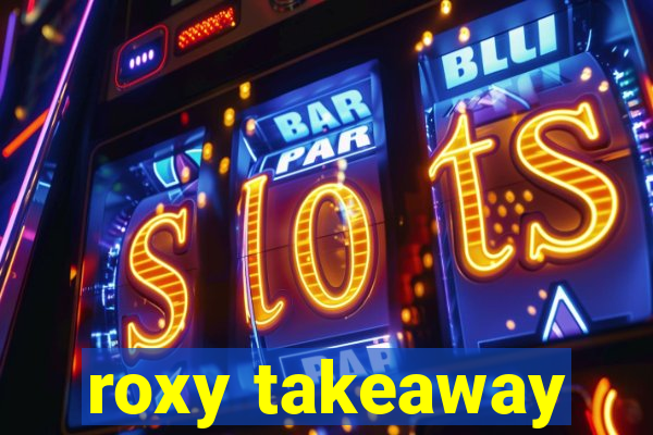 roxy takeaway