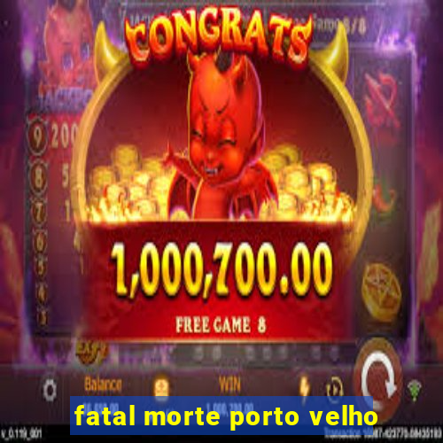 fatal morte porto velho