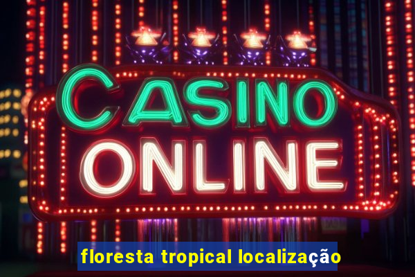 floresta tropical localização