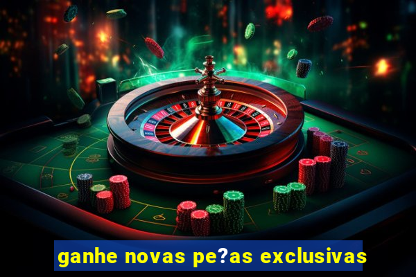 ganhe novas pe?as exclusivas