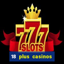 18 plus casinos near me