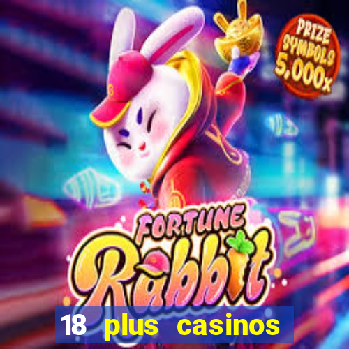 18 plus casinos near me