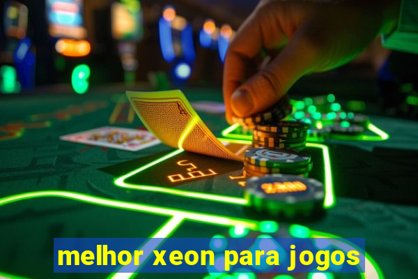 melhor xeon para jogos