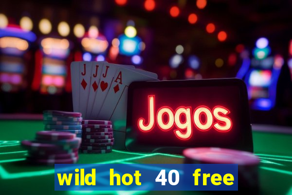 wild hot 40 free spins slot free play