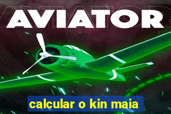 calcular o kin maia