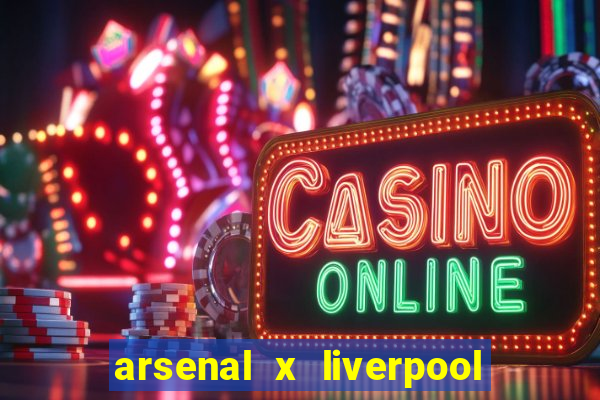 arsenal x liverpool ao vivo