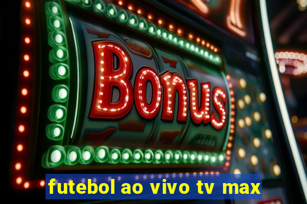 futebol ao vivo tv max