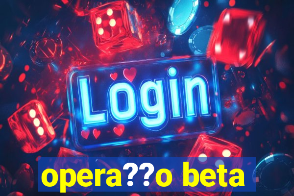 opera??o beta