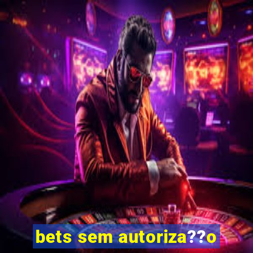 bets sem autoriza??o