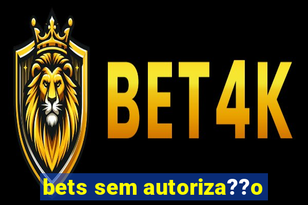 bets sem autoriza??o