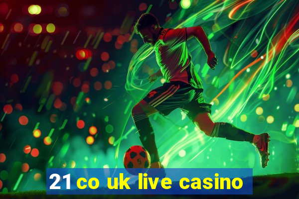 21 co uk live casino