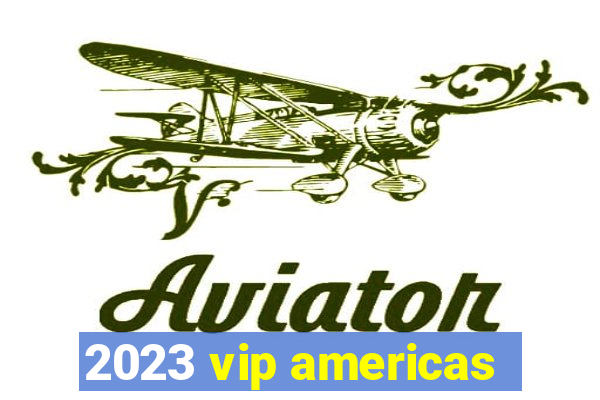 2023 vip americas