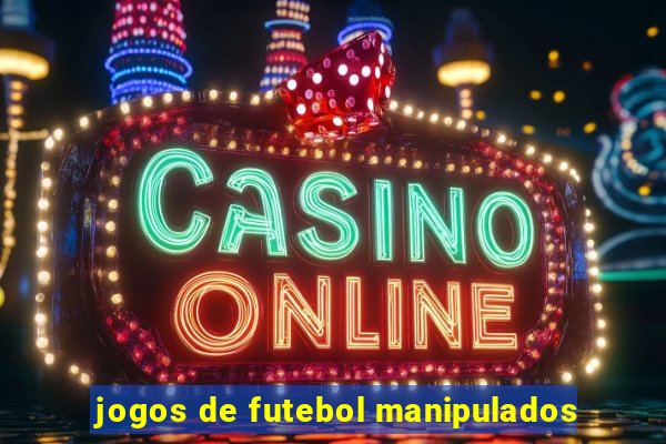 jogos de futebol manipulados