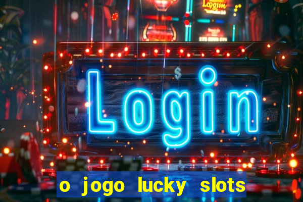 o jogo lucky slots paga mesmo