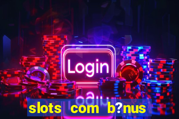 slots com b?nus grátis no cadastro