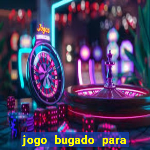 jogo bugado para ganhar dinheiro