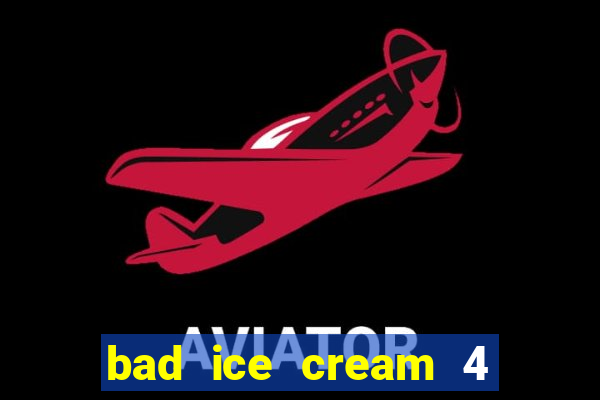 bad ice cream 4 click jogos