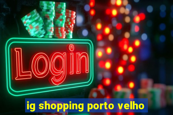 ig shopping porto velho