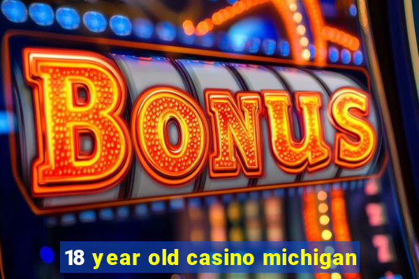 18 year old casino michigan