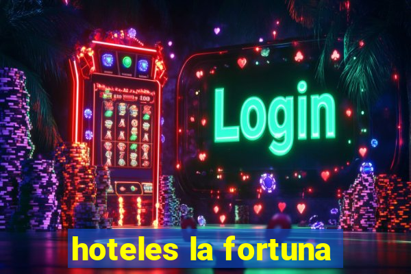 hoteles la fortuna