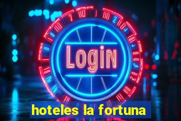 hoteles la fortuna