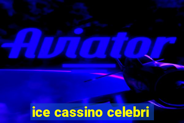 ice cassino celebri