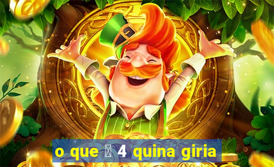 o que 茅 4 quina giria