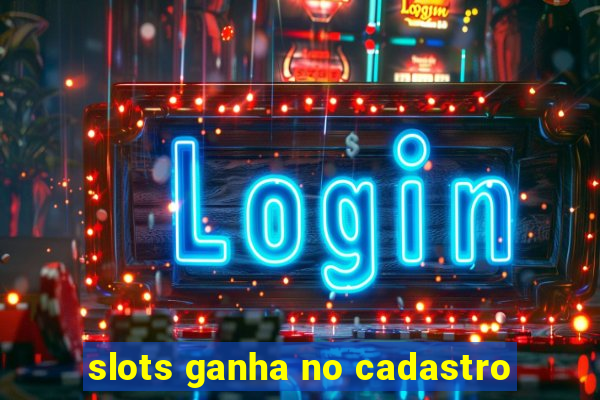 slots ganha no cadastro