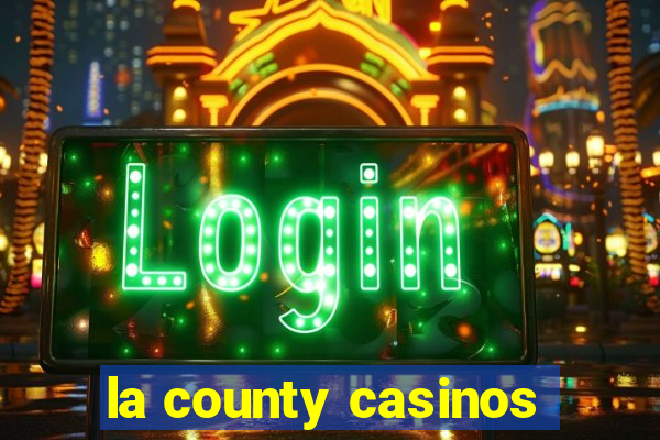 la county casinos