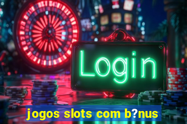 jogos slots com b?nus