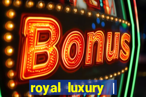 royal luxury | ?????? ???????