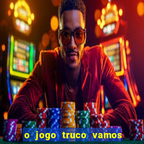 o jogo truco vamos paga mesmo