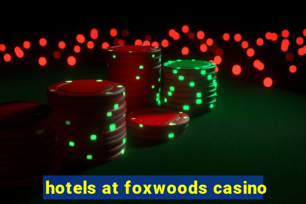 hotels at foxwoods casino