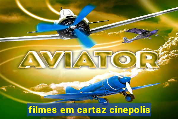 filmes em cartaz cinepolis