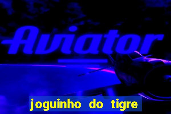 joguinho do tigre que dá dinheiro